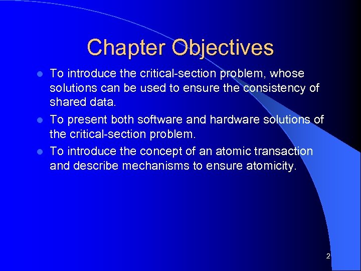 Chapter Objectives To introduce the critical-section problem, whose solutions can be used to ensure