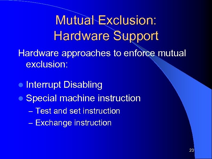 Mutual Exclusion: Hardware Support Hardware approaches to enforce mutual exclusion: l Interrupt Disabling l