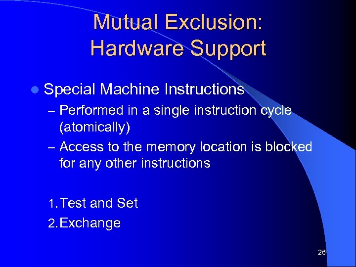 Mutual Exclusion: Hardware Support l Special Machine Instructions – Performed in a single instruction