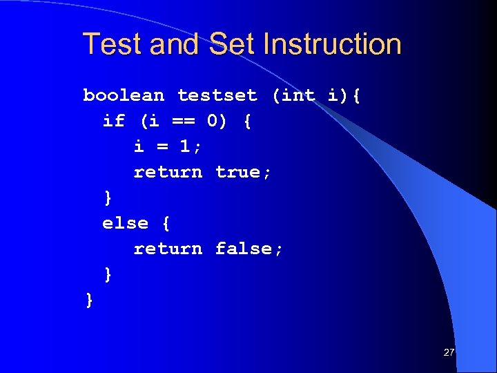 Test and Set Instruction boolean testset (int i){ if (i == 0) { i