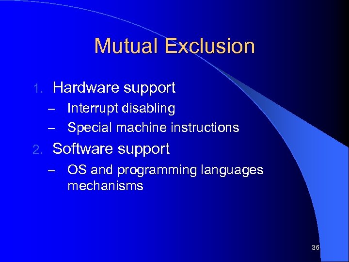 Mutual Exclusion 1. Hardware support Interrupt disabling – Special machine instructions – 2. Software