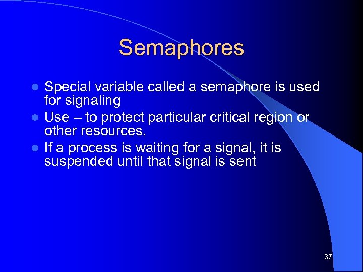 Semaphores Special variable called a semaphore is used for signaling l Use – to