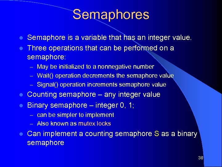 Semaphores Semaphore is a variable that has an integer value. l Three operations that