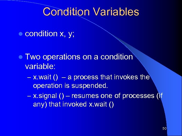 Condition Variables l condition x, y; l Two operations on a condition variable: –