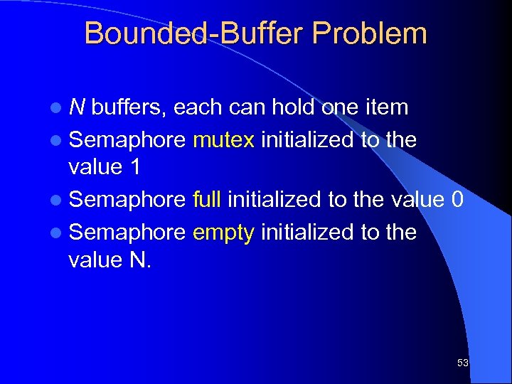 Bounded-Buffer Problem l. N buffers, each can hold one item l Semaphore mutex initialized