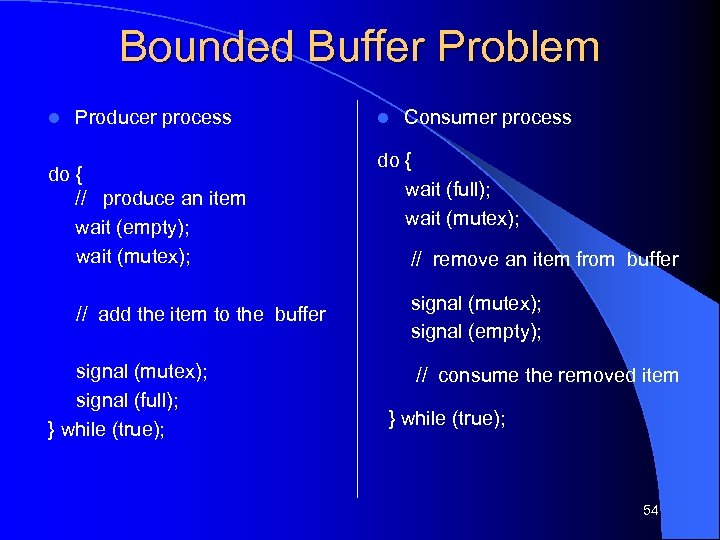 Bounded Buffer Problem l Producer process do { // produce an item wait (empty);