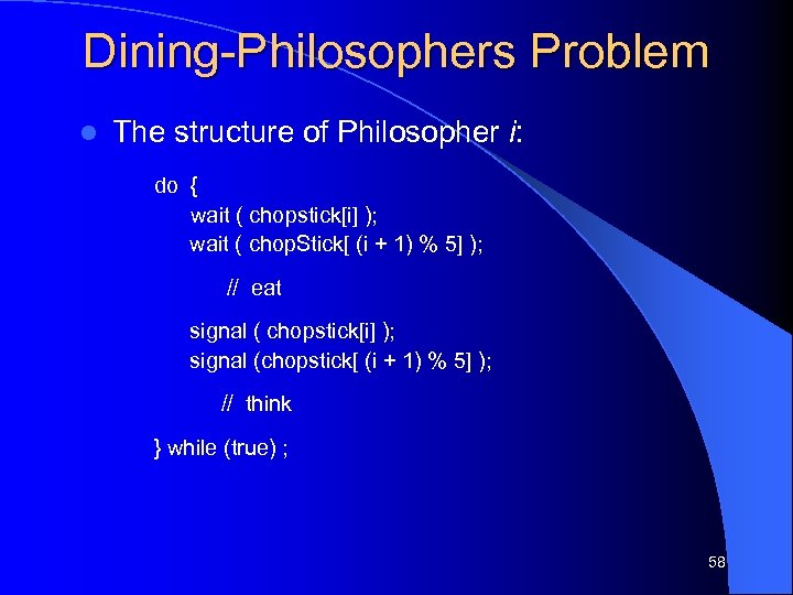 Dining-Philosophers Problem l The structure of Philosopher i: do { wait ( chopstick[i] );