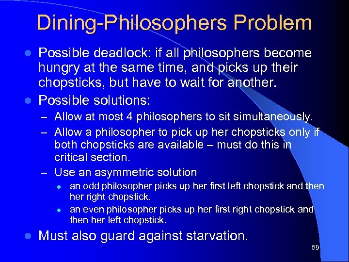 Dining-Philosophers Problem Possible deadlock: if all philosophers become hungry at the same time, and