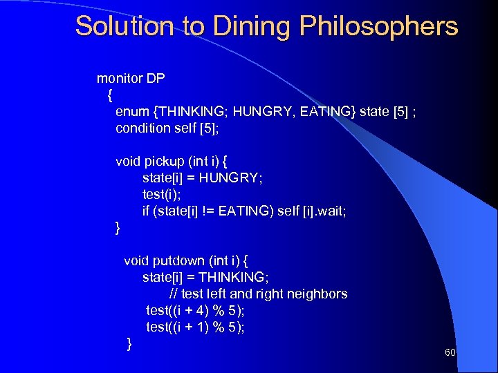 Solution to Dining Philosophers monitor DP { enum {THINKING; HUNGRY, EATING} state [5] ;