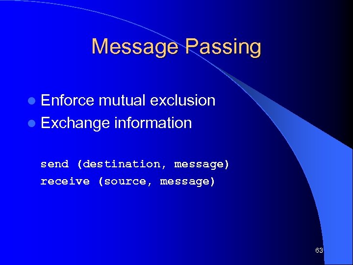 Message Passing l Enforce mutual exclusion l Exchange information send (destination, message) receive (source,