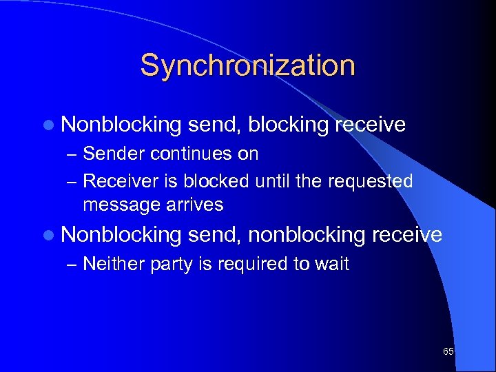 Synchronization l Nonblocking send, blocking receive – Sender continues on – Receiver is blocked