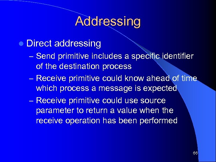 Addressing l Direct addressing – Send primitive includes a specific identifier of the destination