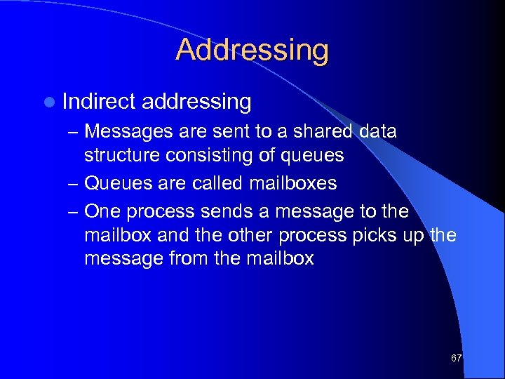 Addressing l Indirect addressing – Messages are sent to a shared data structure consisting