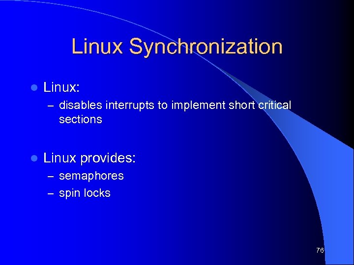 Linux Synchronization l Linux: – disables interrupts to implement short critical sections l Linux