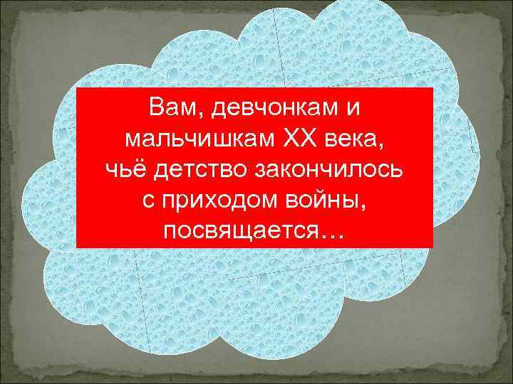 Вам, девчонкам и мальчишкам XX века, чьё детство закончилось с приходом войны, посвящается… 
