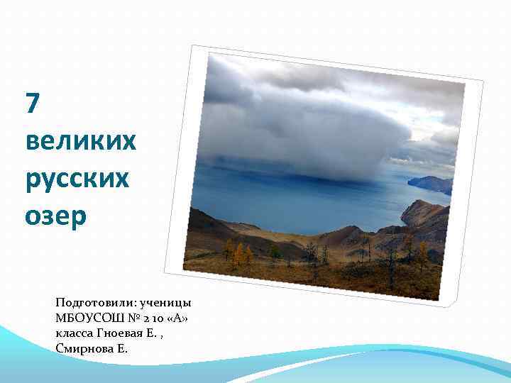 7 великих русских озер Подготовили: ученицы МБОУСОШ № 2 10 «А» класса Гноевая Е.