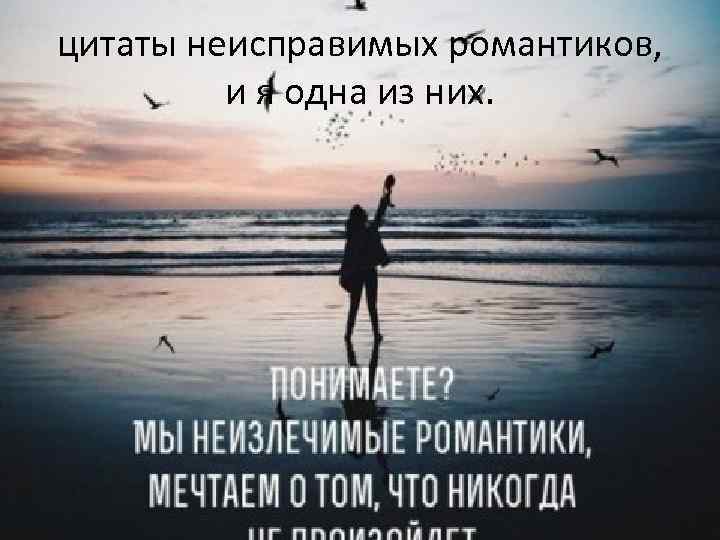 цитаты неисправимых романтиков, и я одна из них. 