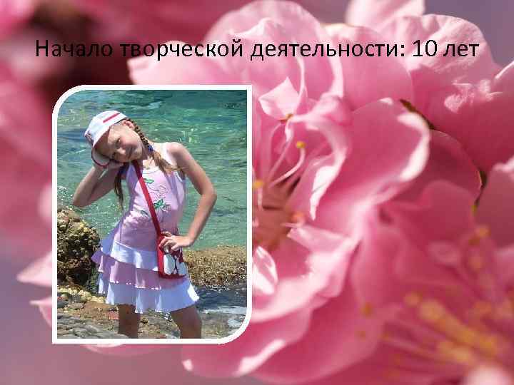 Начало творческой деятельности: 10 лет 