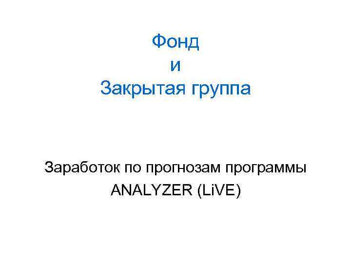 Фонд и Закрытая группа Заработок по прогнозам программы ANALYZER (Li. VE) 