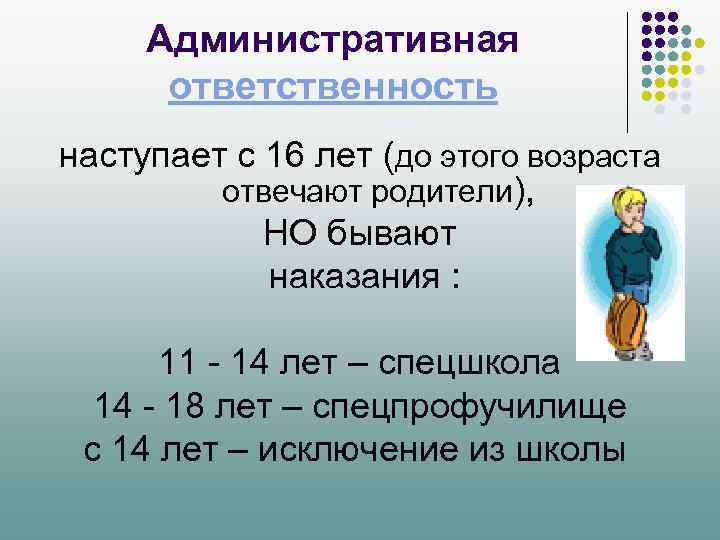 Административная ответственность наступает с 16 лет (до этого возраста отвечают родители), НО бывают наказания