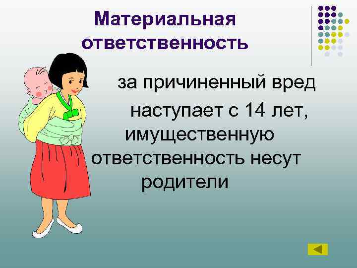 Материальная ответственность за причиненный вред наступает с 14 лет, имущественную ответственность несут родители 