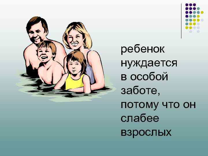 ребенок нуждается в особой заботе, потому что он слабее взрослых 