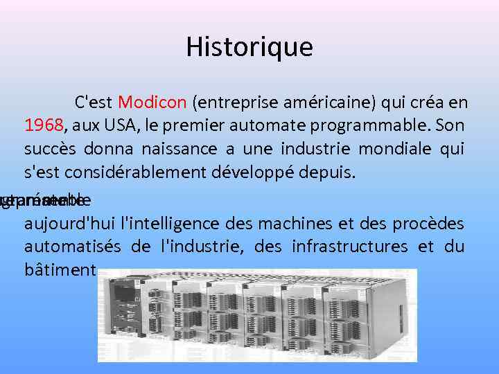 Historique C'est Modicon (entreprise américaine) qui créa en 1968, aux USA, le premier automate