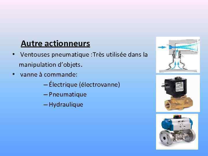  Autre actionneurs • Ventouses pneumatique : Très utilisée dans la manipulation d’objets. •