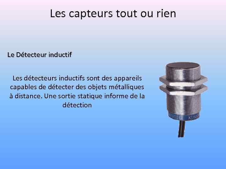 Les capteurs tout ou rien Le Détecteur inductif Les détecteurs inductifs sont des appareils