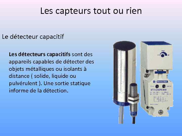 Les capteurs tout ou rien Le détecteur capacitif Les détecteurs capacitifs sont des appareils