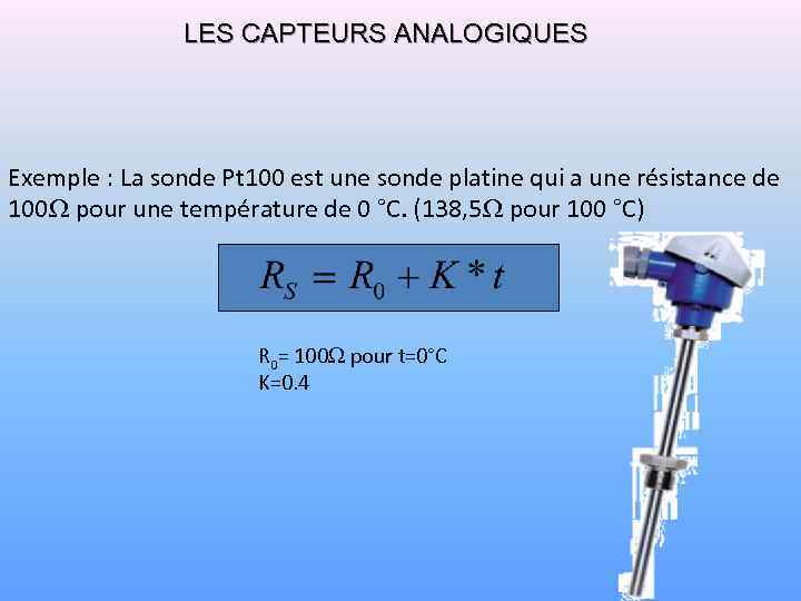 LES CAPTEURS ANALOGIQUES Exemple : La sonde Pt 100 est une sonde platine qui