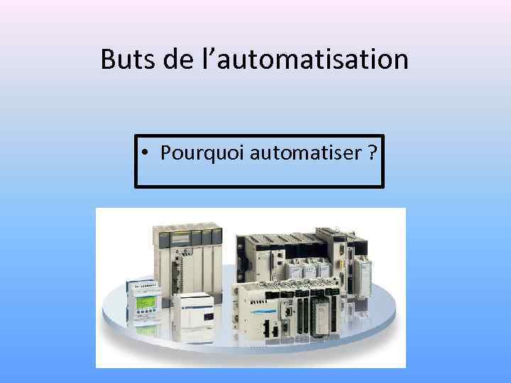 Buts de l’automatisation • Pourquoi automatiser ? 
