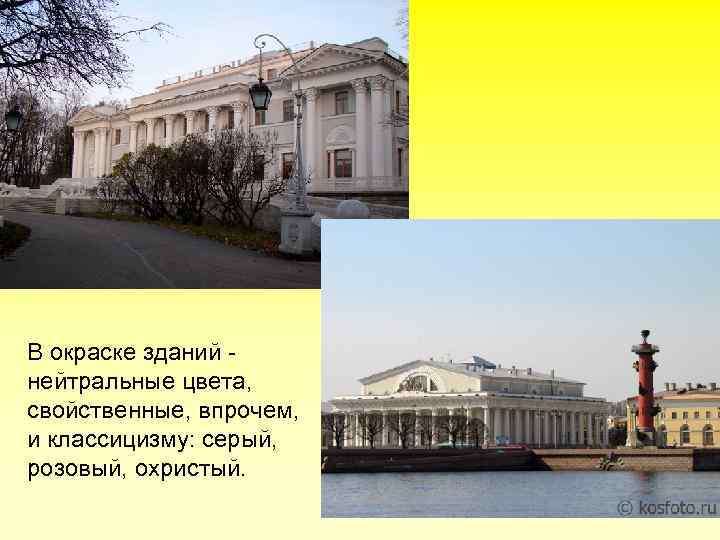 В окраске зданий - нейтральные цвета, свойственные, впрочем, и классицизму: серый, розовый, охристый. 