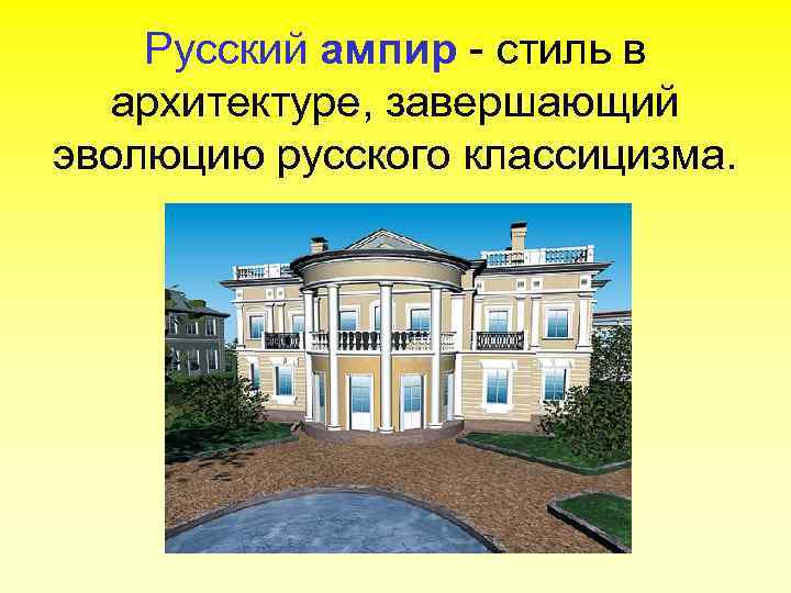 Русский ампир - стиль в архитектуре, завершающий эволюцию русского классицизма. 