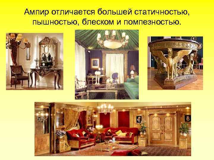 Ампир отличается большей статичностью, пышностью, блеском и помпезностью. 