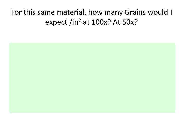 For this same material, how many Grains would I expect /in 2 at 100