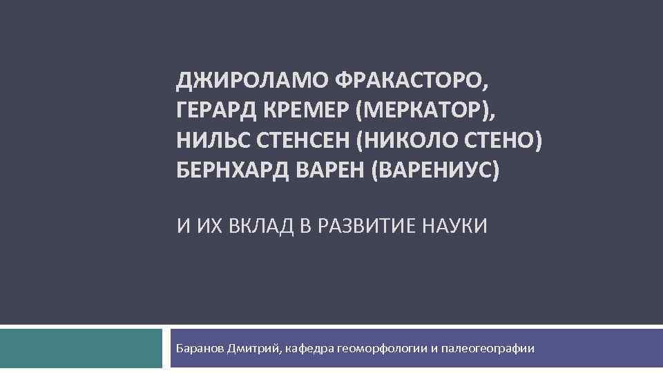 ДЖИРОЛАМО ФРАКАСТОРО, ГЕРАРД КРЕМЕР (МЕРКАТОР), НИЛЬС СТЕНСЕН (НИКОЛО СТЕНО) БЕРНХАРД ВАРЕН (ВАРЕНИУС) И ИХ