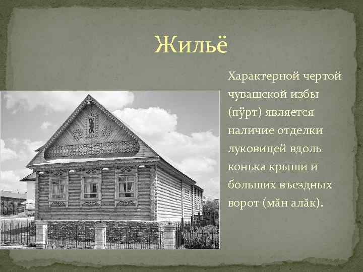 Жильё Характерной чертой чувашской избы (пÿрт) является наличие отделки луковицей вдоль конька крыши и
