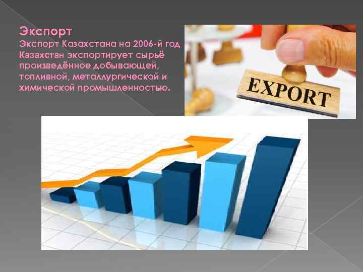 Экспорт Казахстана на 2006 -й год Казахстан экспортирует сырьё произведённое добывающей, топливной, металлургической и