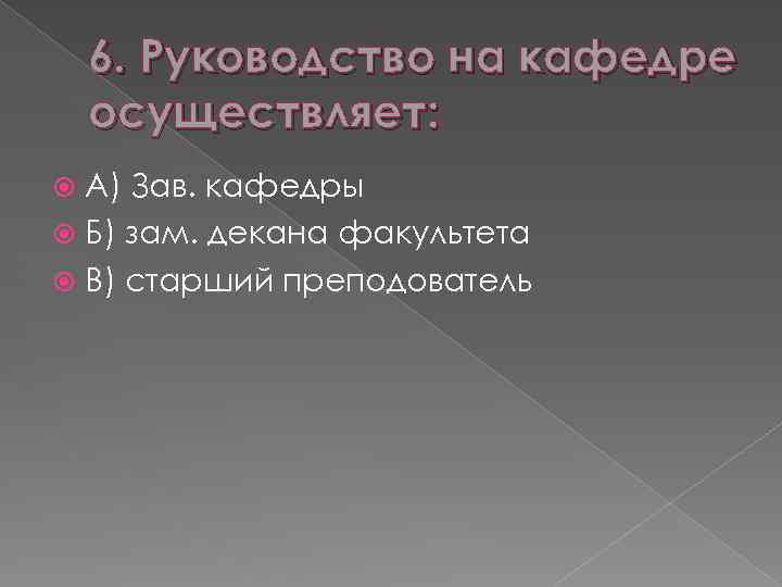 6. Руководство на кафедре осуществляет: А) Зав. кафедры Б) зам. декана факультета В) старший