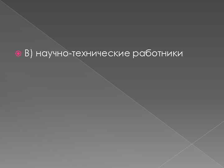  В) научно-технические работники 