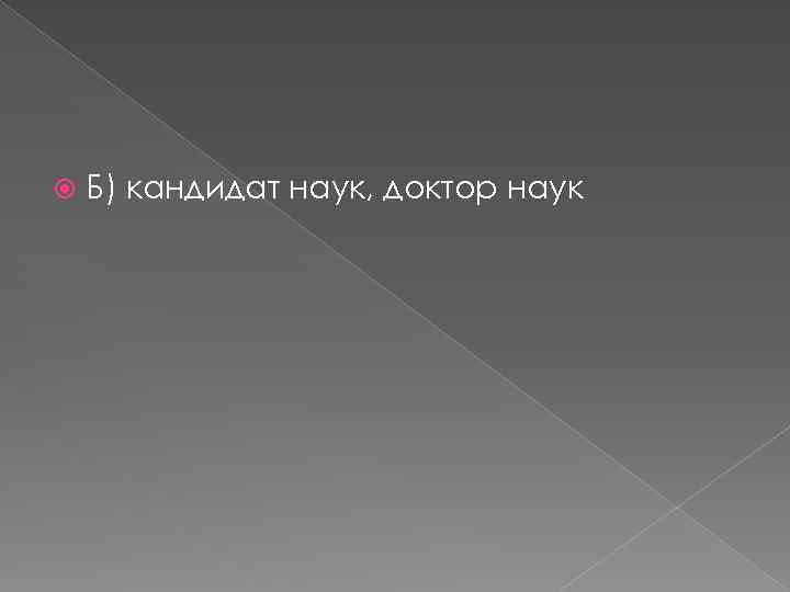  Б) кандидат наук, доктор наук 