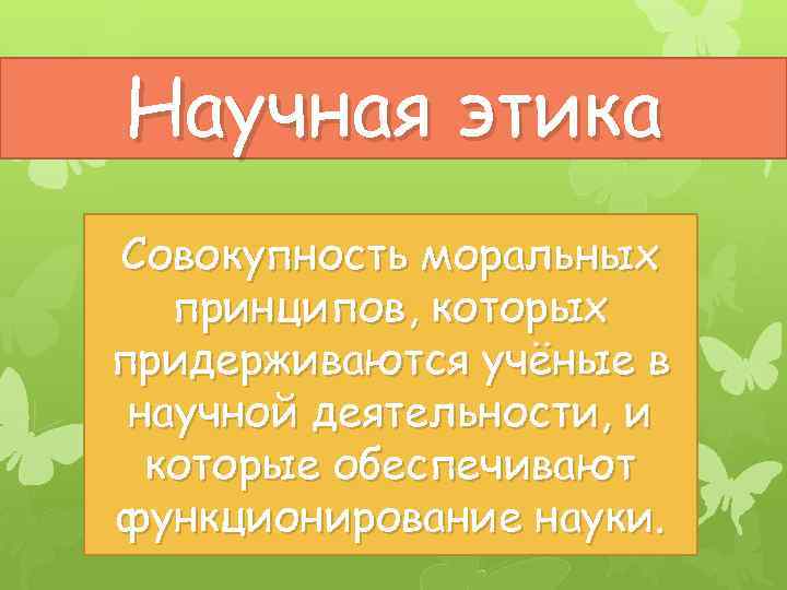 Научная этика Совокупность моральных принципов, которых придерживаются учёные в научной деятельности, и которые обеспечивают