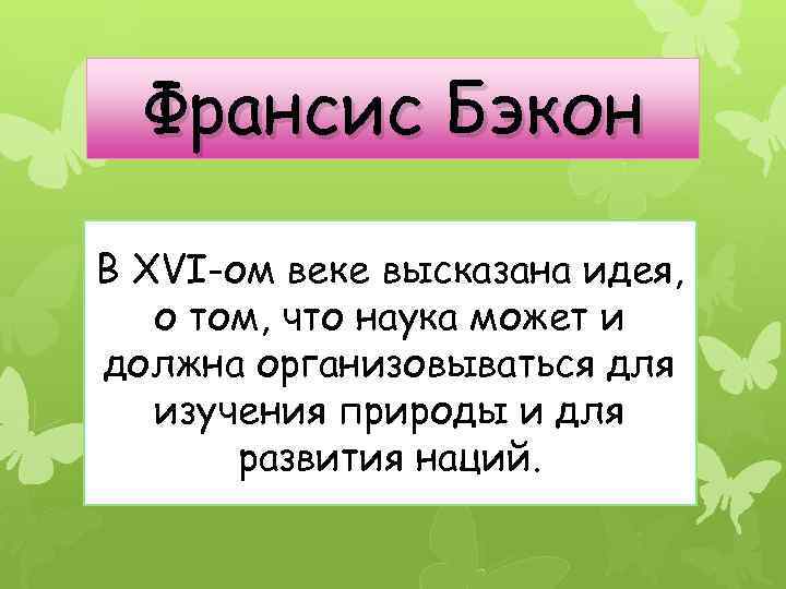 Франсис Бэкон В XVI-ом веке высказана идея, о том, что наука может и должна