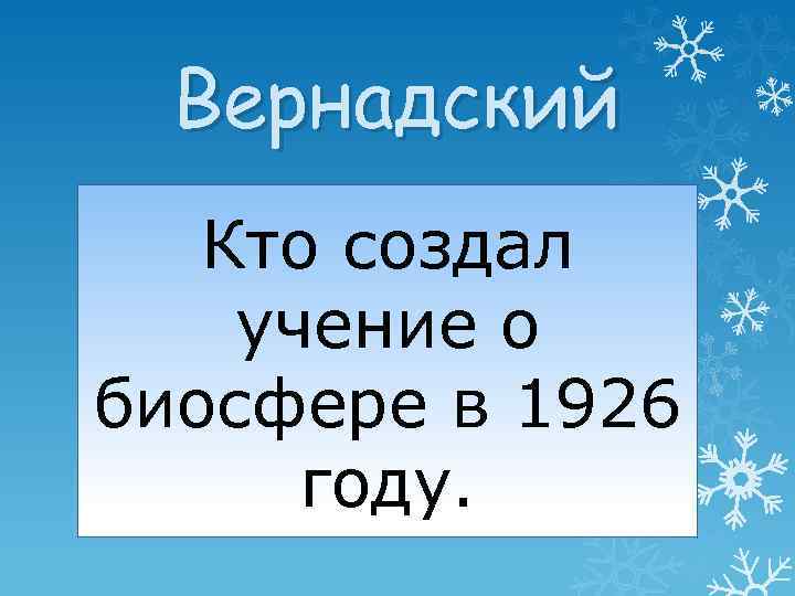 Вернадский Кто создал учение о биосфере в 1926 году. 