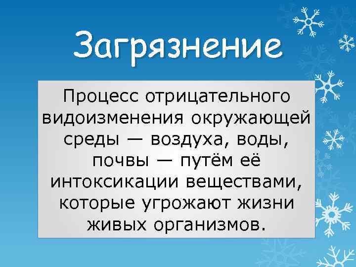 Загрязнение Процесс отрицательного видоизменения окружающей среды — воздуха, воды, почвы — путём её интоксикации