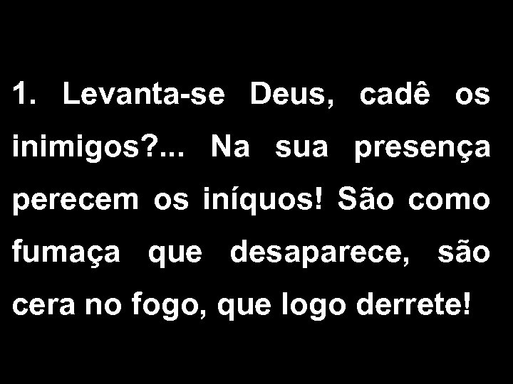 1. Levanta-se Deus, cadê os inimigos? . . . Na sua presença perecem os