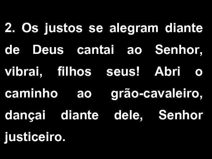 2. Os justos se alegram diante de Deus cantai ao Senhor, vibrai, filhos caminho