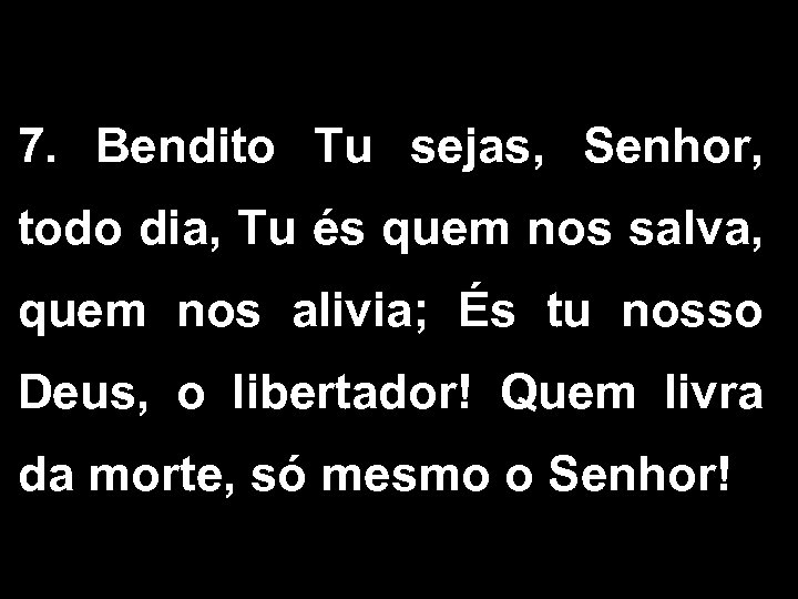 7. Bendito Tu sejas, Senhor, todo dia, Tu és quem nos salva, quem nos