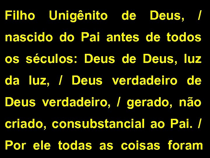 Filho Unigênito de Deus, / nascido do Pai antes de todos os séculos: Deus